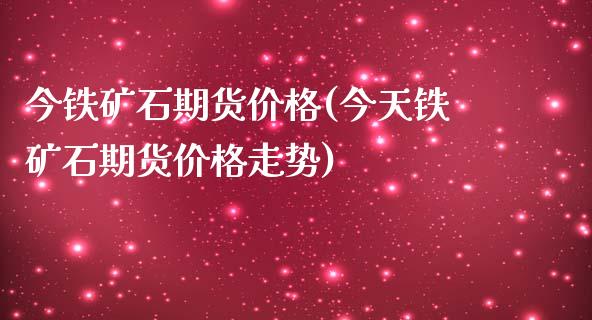 今铁矿石期货价格(今天铁矿石期货价格走势)_https://qh1.wpmee.com_期货直播_第1张